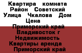 Квартира 1 комната › Район ­ Советский › Улица ­ Чкалова › Дом ­ 30 › Цена ­ 17 000 - Приморский край, Владивосток г. Недвижимость » Квартиры аренда   . Приморский край